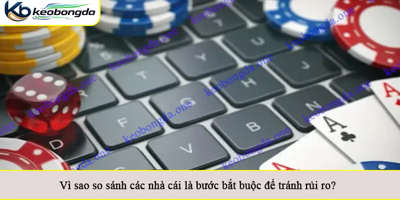 Vì sao so sánh các nhà cái là bước bắt buộc để tránh rủi ro?